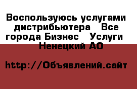 Воспользуюсь услугами дистрибьютера - Все города Бизнес » Услуги   . Ненецкий АО